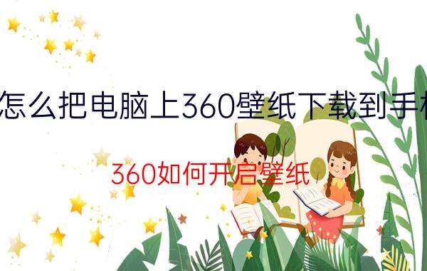 怎么把电脑上360壁纸下载到手机 360如何开启壁纸？